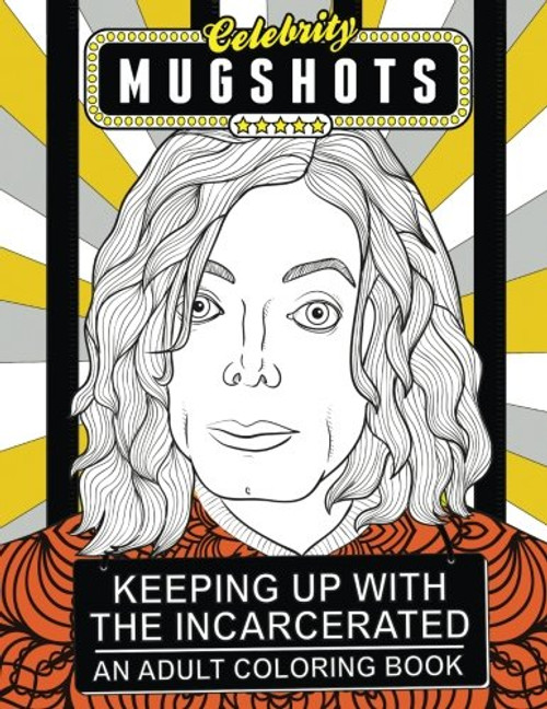 Celebrity Mugshots: Keeping Up With The Incarcerated, An Adult Coloring Book