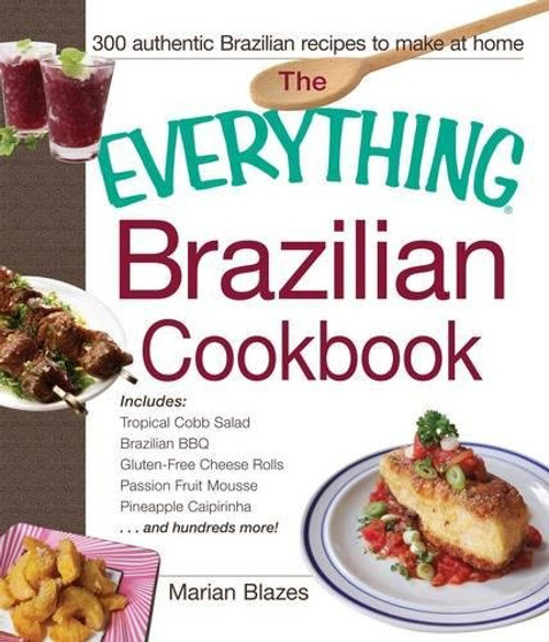 The Everything Brazilian Cookbook: Includes Tropical Cobb Salad, Brazilian BBQ, Gluten-Free Cheese Rolls, Passion Fruit Mousse, Pineapple Caipirinha...and Hundreds More!