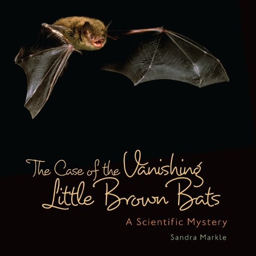 The Case of the Vanishing Little Brown Bats: A Scientific Mystery (Junior Library Guild Selection)