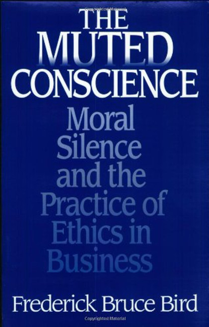 The Muted Conscience: Moral Silence and the Practice of Ethics in Business