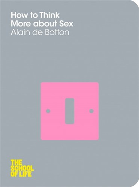 How to Think More about Sex. Alain de Botton (The School of Life)