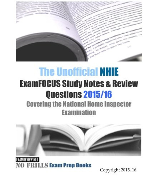 The Unofficial NHIE ExamFOCUS Study Notes & Review Questions 2015/16: Covering the National Home Inspector Examination