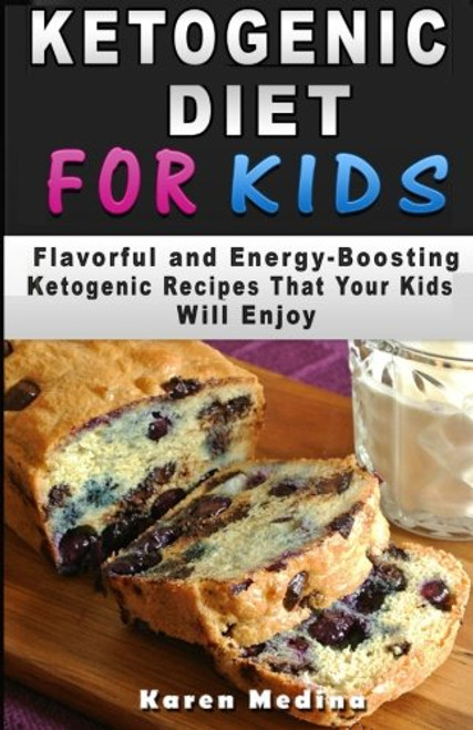 Ketogenic Diet For Kids: Flavorful and Energy-Boosting Ketogenic Recipes That Your Kids Will Enjoy