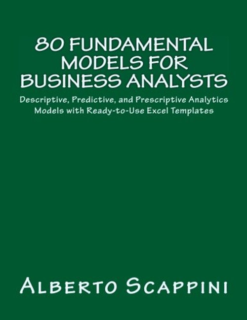 80 Fundamental Models for Business Analysts: Descriptive, Predictive, and Prescriptive Analytics Models with Ready-to-Use Excel Templates