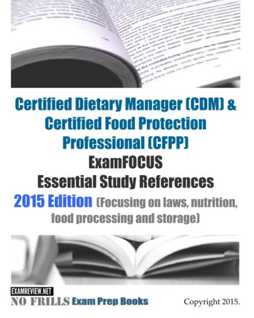 Certified Dietary Manager (CDM) & Certified Food Protection Professional (CFPP) ExamFOCUS Essential Study References: 2015 Edition (Focusing on laws, ... and storage) (No Frills Exam Prep Books)