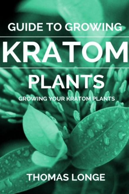 Guide to Growing Kratom Plants (Kratom Plants, Kratom Growing, Anxiety Relief, Mental Relaxation) (Volume 2)