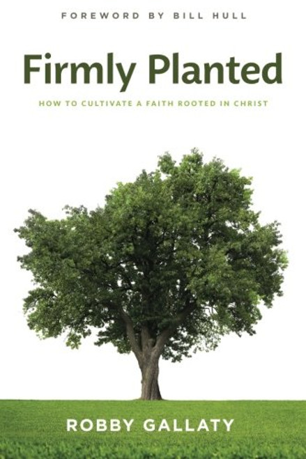 Firmly Planted: How to Cultivate a Faith Rooted in Christ