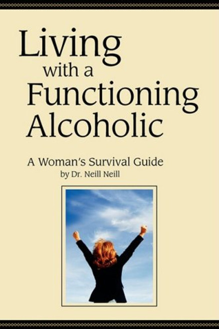 Living with a Functioning Alcoholic: A Woman's Survival Guide