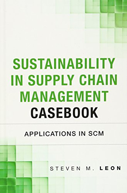 Sustainability in Supply Chain Management Casebook: Applications in SCM (FT Press Operations Management)