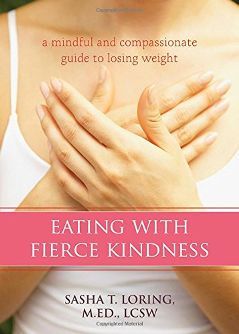 Eating with Fierce Kindness:  A Mindful and Compassionate Guide to Losing Weight