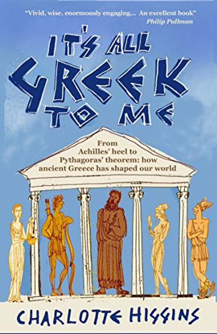 It's All Greek to Me: From Achilles' Heel to Pythagoras' Theorem - How Ancient Greece Has Shaped Our World