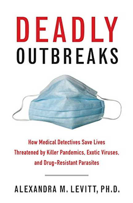 Deadly Outbreaks: How Medical Detectives Save Lives Threatened by Killer Pandemics, Exotic Viruses, and Drug-Resistant Parasites