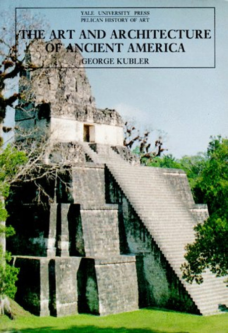 The Art and Architecture of Ancient America, Third Edition: The Mexican, Maya and Andean Peoples (The Yale University Press Pelican History of Art Series)