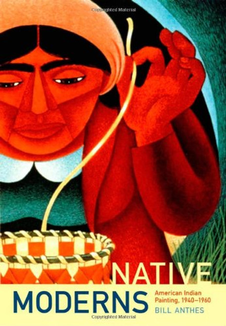 Native Moderns: American Indian Painting, 19401960 (Objects/Histories)