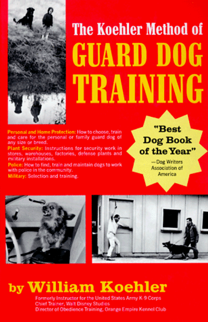 The Koehler Method of Guard Dog Training; An Effective & Authoritative Guide for Selecting, Training & Maintaining Dogs in Home Protection, Plant Security, Police, & Military Work