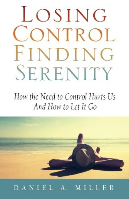 Losing Control Finding Serenity: How the Need to Control Hurts Us And How to Let It Go (Volume 1)