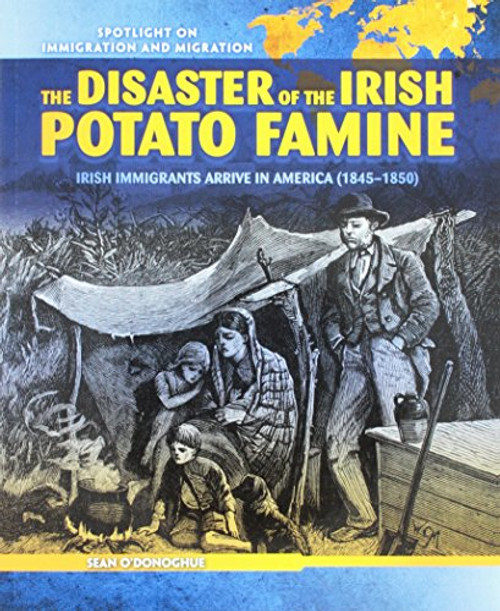 7: The Disaster of the Irish Potato Famine: Irish Immigrants Arrive in America (1845-1850) (Spotlight on Immigration and Migration)