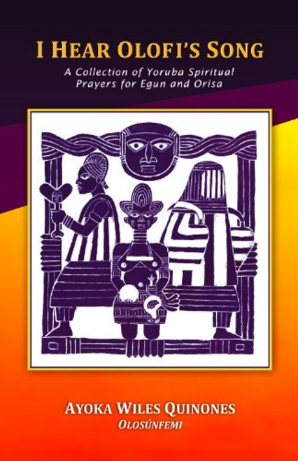 I Hear Olofi's Song: A Collection of Yoruba Spiritual Prayers for Egun and Orisa