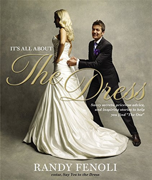 It's All About the Dress: Savvy Secrets, Priceless Advice, and Inspiring Stories to Help you Find The One