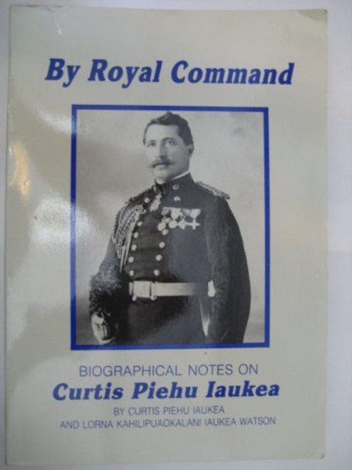 By Royal Command: The Official Life and Personal Reminiscences of Colonel Curtis Pi Ehu Iaukea at the Court of Hawaii's Rulers