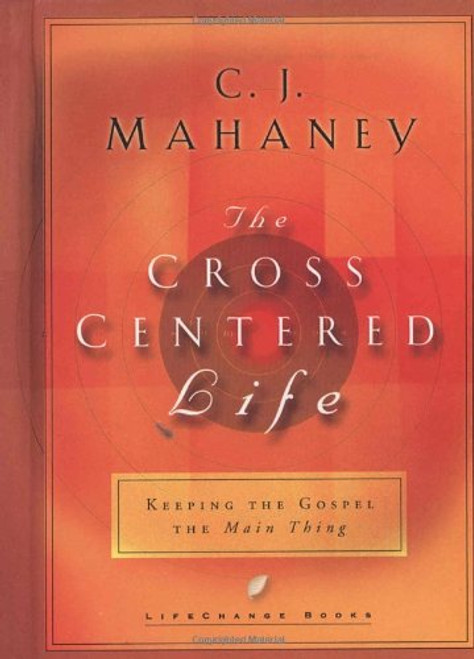 The Cross Centered Life: Keeping the Gospel The Main Thing