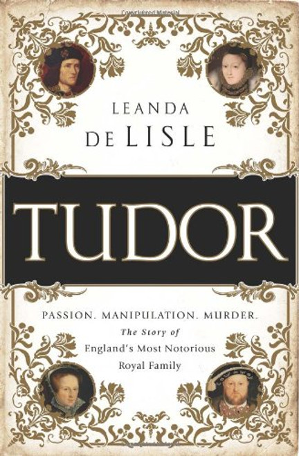 Tudor: Passion. Manipulation. Murder. The Story of Englands Most Notorious Royal Family