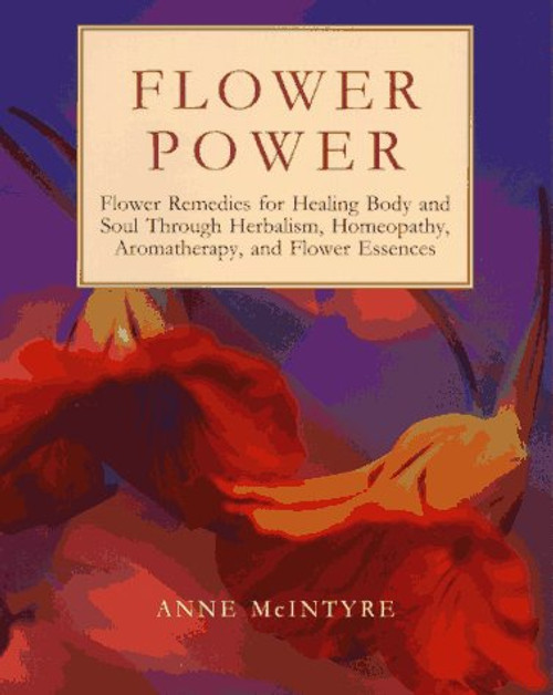 Flower Power: Flower Remedies for Healing Body and Soul Through Herbalism, Homeopathy, Aromatherapy, and Flower Essences (Henry Holt Reference Book)