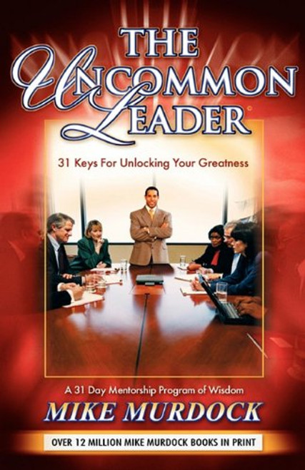 The Uncommon Leader: 31 Keys for Unlocking Your Greatness