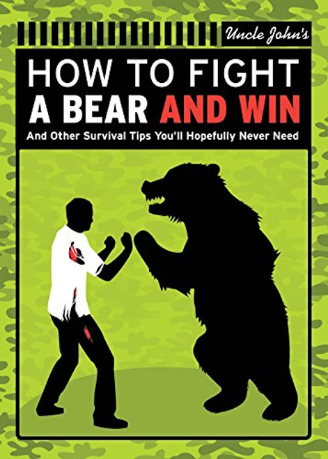 How to Fight A Bear...and Win: And 72 Other Real Survival Tips We Hope You'll Never Need (Uncle John's Bathroom Reader)