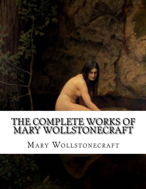 The Nearly Complete Works of Mary Wollstonecraft