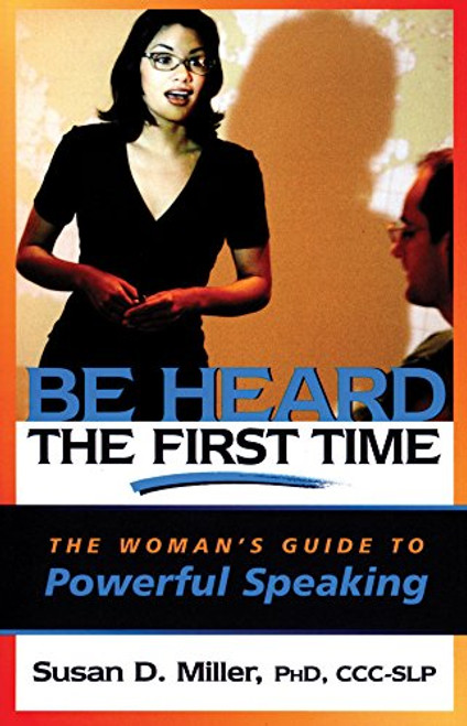 Be Heard the First Time: The Womans Guide to Powerful Speaking (Capital Business)