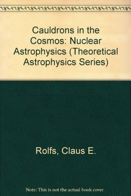 Cauldrons in the Cosmos: Nuclear Astrophysics (Theoretical Astrophysics Series)