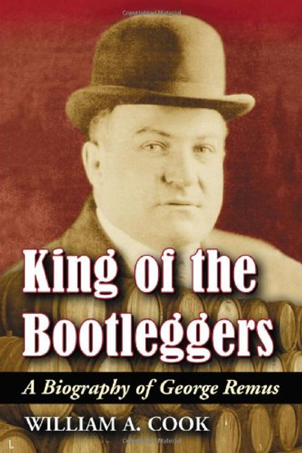 King Of The Bootleggers: A Biography of George Remus