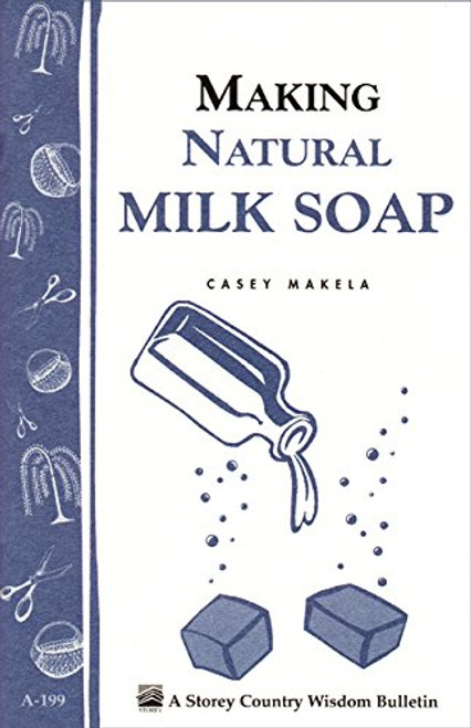 Making Natural Milk Soap: Storey's Country Wisdom Bulletin A-199 (Storey Country Wisdom Bulletin, A-199)