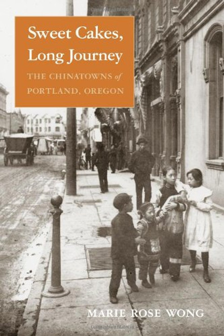 Sweet Cakes, Long Journey: The Chinatowns of Portland, Oregon (Scott and Laurie Oki Series in Asian American Studies)