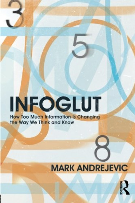 Infoglut: How Too Much Information Is Changing the Way We Think and Know