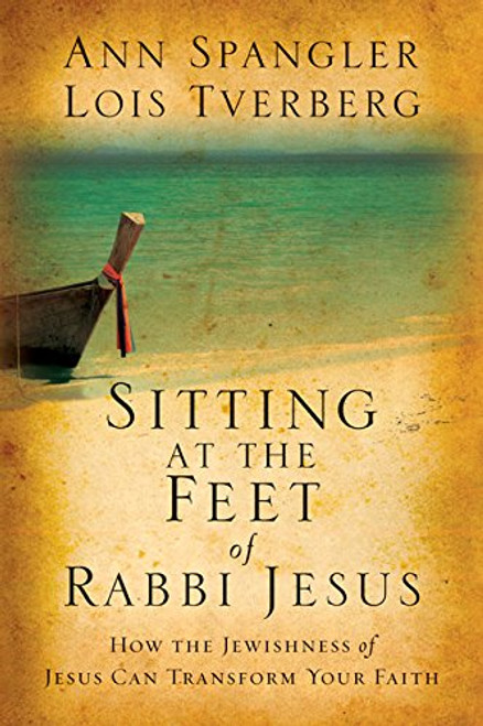 Sitting at the Feet of Rabbi Jesus: How the Jewishness of Jesus Can Transform Your Faith