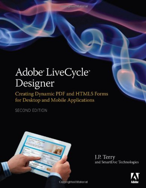 Adobe LiveCycle Designer, Second Edition: Creating Dynamic PDF and HTML5 Forms for Desktop and Mobile Applications (2nd Edition)