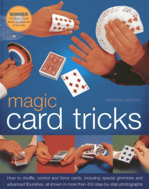 Magic Card Tricks: How to shuffle, control and force cards, including gimmicks and advanced flourishes, all shown in more than 450 step-by-step photographs