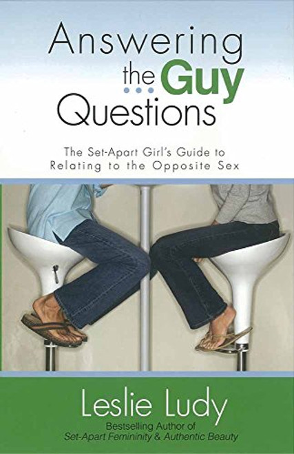 Answering the Guy Questions: The Set-Apart Girls Guide to Relating to the Opposite Sex
