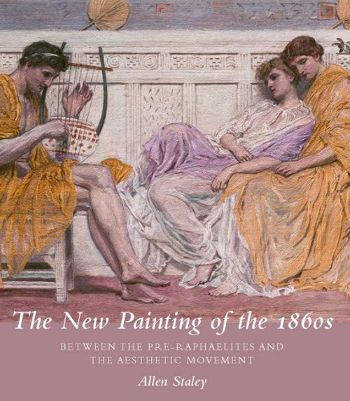 The New Painting of the 1860s: Between the Pre-Raphaelites and the Aesthetic Movement (Paul Mellon Centre for Studies in British Art the Paul Mello)