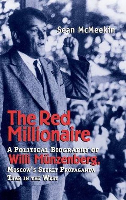 The Red Millionaire: A Political Biography of Willy Mnzenberg, Moscow's Secret Propaganda Tsar in the West, 1917-1940
