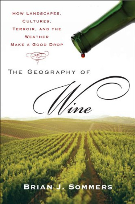 The Geography of Wine: How Landscapes, Cultures, Terroir, and the Weather Make a Good Drop