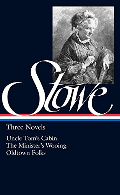 Harriet Beecher Stowe : Three Novels : Uncle Tom's Cabin Or, Life Among the Lowly; The Minister's Wooing; Oldtown Folks (Library of America)