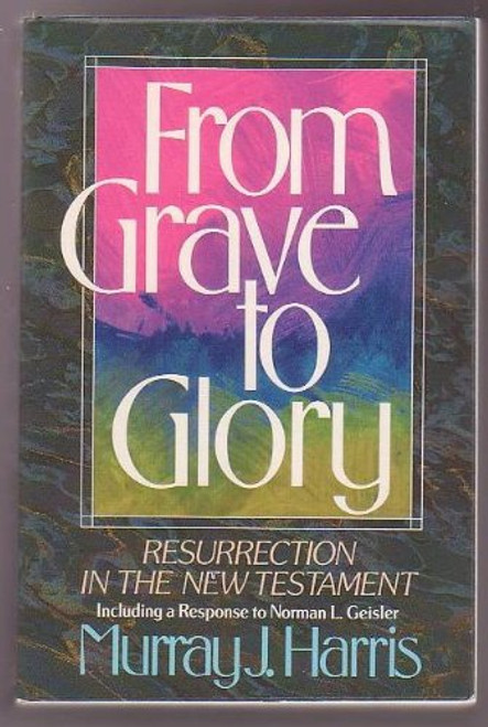 From Grave to Glory: Resurrection in the New Testament : Including a Response to Norman L. Geisler