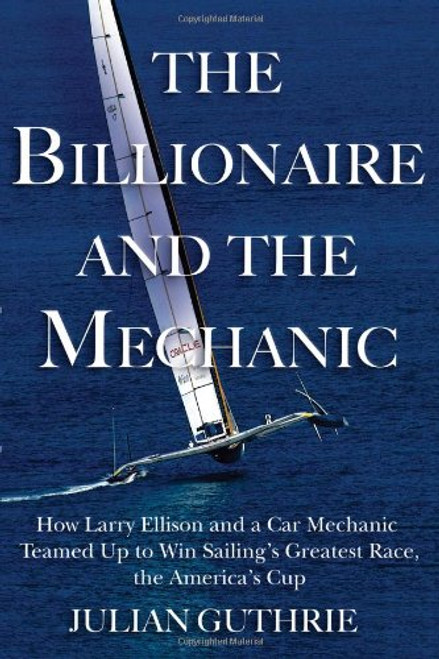 The Billionaire and the Mechanic: How Larry Ellison and a Car Mechanic Teamed Up to Win Sailings Greatest Race, The Americas Cup