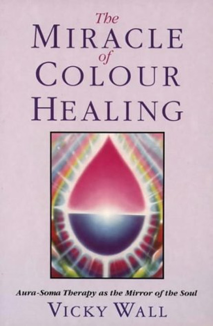 Miracle Of Color Healing: Aura-Soma Therapy as the Mirror of the Soul