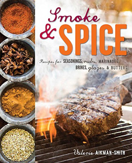 Smoke and Spice: Recipes for seasonings, rubs, marinades, brines, glazes & butters