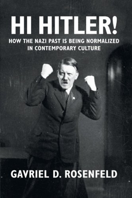 Hi Hitler!: How the Nazi Past Is Being Normalized in Contemporary Culture