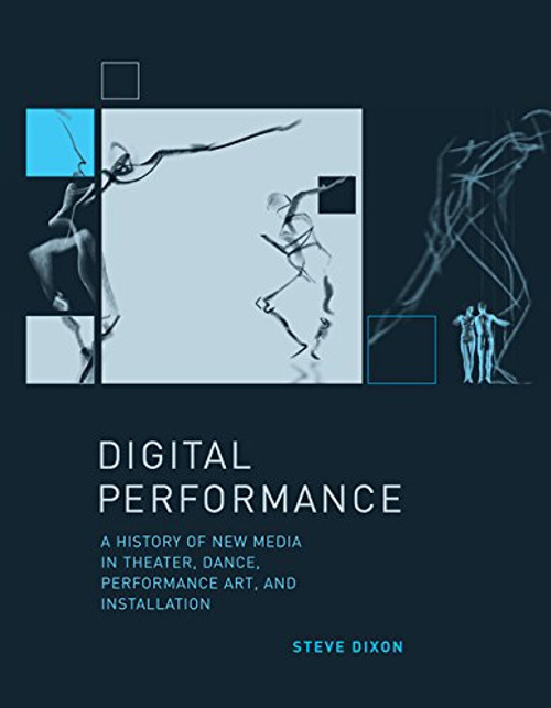 Digital Performance: A History of New Media in Theater, Dance, Performance Art, and Installation (Leonardo Book Series)